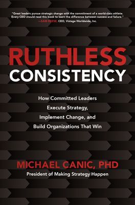 RUTHLESS CONSISTENCY HOW COMMITTED LEADE (MICHAEL CANIC)(Pevná vazba)