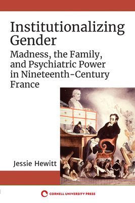 Institutionalizing Gender - Madness, the Family, and Psychiatric Power in Nineteenth-Century France (Hewitt Jessie)(Paperback / softback)