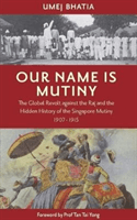 Our Name Is Mutiny - The Global Revolt against the Raj and the Hidden History of the Singapore Mutiny 1907 - 1915 (Umej Bhatia Umej)(Paperback / softback)