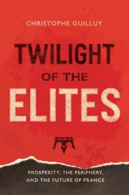 Twilight of the Elites - Prosperity, the Periphery, and the Future of France (Guilluy Christophe)(Paperback / softback)