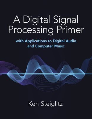 Digital Signal Processing Primer: with Applications to Digital Audio and Computer Music (Steiglitz Kenneth)(Paperback / softback)