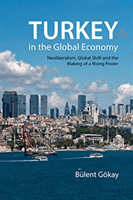 Turkey in the Global Economy - Neoliberalism, Global Shift and the Making of a Rising Power (Goekay Bulent (Keele University))(Paperback / softback)