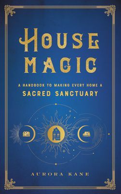 House Magic - A Handbook to Making Every Home a Sacred Sanctuary (Kane Aurora)(Pevná vazba)