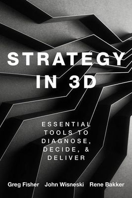 Strategy in 3D - Essential Tools to Diagnose, Decide, and Deliver (Fisher Greg (Larry and Barbara Sharpf Professor of Entrepreneurship and Associate Professor in the Management and Entrepreneurship Department Larry and Barbara Sharpf Professor of Entrepre