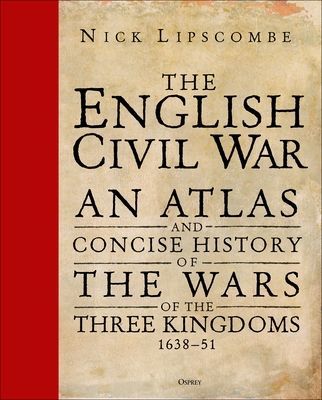 English Civil War - An Atlas and Concise History of the Wars of the Three Kingdoms 1639-51 (Lipscombe Colonel Nick)(Pevná vazba)