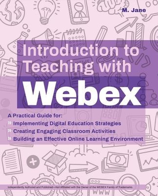 Introduction To Teaching With Webex - A Practical Guide for Implementing Digital Education Strategies, Creating Engaging Classroom Activities, and Building an Effective Online Learning Environment (Jane M.)(Paperback / softback)