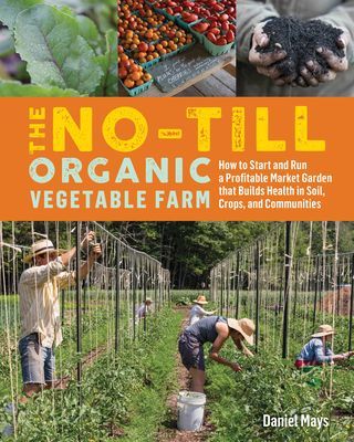 The No-Till Organic Vegetable Farm: How to Start and Run a Profitable Market Garden That Builds Health in Soil, Crops, and Communities (Mays Daniel)(Paperback)