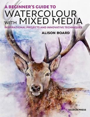 Beginner's Guide to Watercolour with Mixed Media - Inspirational Projects and Innovative Techniques (Board Alison C)(Paperback / softback)