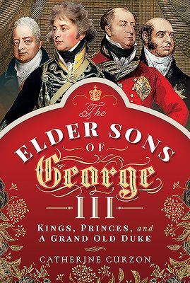 Elder Sons of George III - Kings, Princes, and a Grand Old Duke (Curzon Catherine)(Pevná vazba)