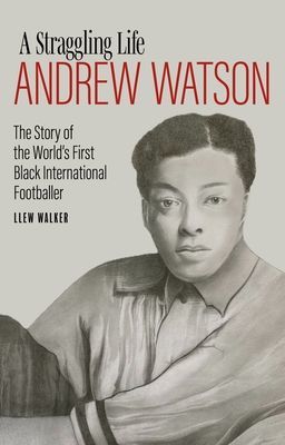 Andrew Watson, a Straggling Life - The Story of the World's First Black International Footballer (Walker Llew)(Pevná vazba)