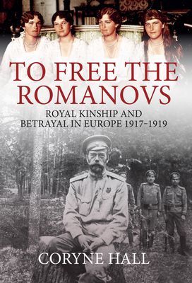 To Free the Romanovs - Royal Kinship and Betrayal in Europe 1917-1919 (Hall Coryne)(Paperback / softback)