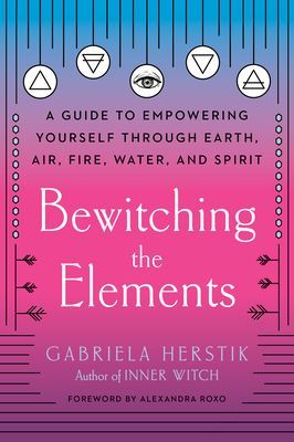 Bewitching the Elements - A Guide to Empowering Yourself Through Earth, Air, Fire, Water, and Spirit (Herstik Gabriela)(Paperback / softback)