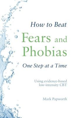 How to Beat Fears and Phobias One Step at a Time - Using evidence-based low-intensity CBT (Papworth Mark)(Paperback / softback)