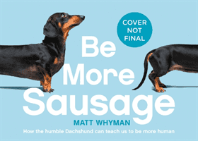 Be More Sausage - Lifelong Lessons from a Small but Mighty Dog (Whyman Matt)(Pevná vazba)