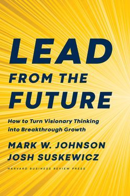 Lead from the Future - How to Turn Visionary Thinking Into Breakthrough Growth (Johnson Mark W.)(Pevná vazba)