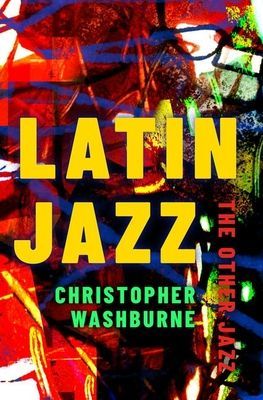 Latin Jazz - The Other Jazz (Washburne Christopher (Assistant Professor of Ethnomusicology Assistant Professor of Ethnomusicology Columbia University))(Paperback / softback)