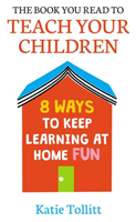 Book You Read to Teach Your Children - 8 Ways to Keep Learning at Home Fun (Tollitt Katie)(Pevná vazba)