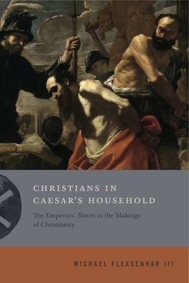 Christians in Caesar's Household - The Emperors' Slaves in the Makings of Christianity (Flexsenhar III Michael)(Paperback / softback)