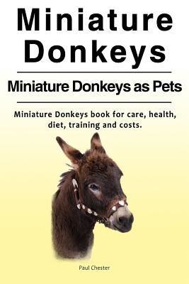 Miniature Donkeys. Miniature Donkeys as Pets. Miniature Donkeys Book for Care, Health, Diet, Training and Costs. (Chester Paul)(Paperback)