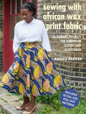 Sewing with African Wax Print Fabric - 25 Vibrant Projects for Handmade Clothes and Accessories (Parker Adaku)(Paperback / softback)