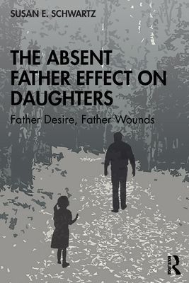 Absent Father Effect on Daughters - Father Desire, Father Wounds (Schwartz Susan E. (Jungian analyst USA; IAAP APA NMSJA))(Paperback / softback)