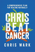 Chris Beat Cancer - A Comprehensive Plan for Healing Naturally (Wark Chris)(Paperback / softback)