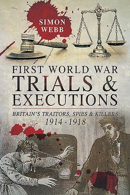 First World War Trials and Executions - Britain's Traitors, Spies and Killers, 1914-1918 (Webb Simon)(Paperback / softback)
