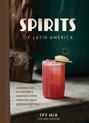 Spirits of Latin America - A Celebration of Culture and Cocktails, with 70 Recipes from Leyenda and Beyond (Mix Ivy)(Pevná vazba)