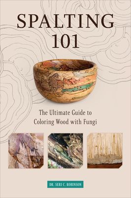 Spalting 101: The Ultimate How-To Guide to Coloring Wood with Fungi (Robinson Dr. Seri C.)(Paperback / softback)