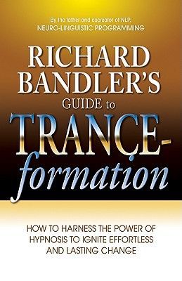 Richard Bandler's Guide to Trance-Formation: How to Harness the Power of Hypnosis to Ignite Effortless and Lasting Change (Bandler Richard)(Paperback)