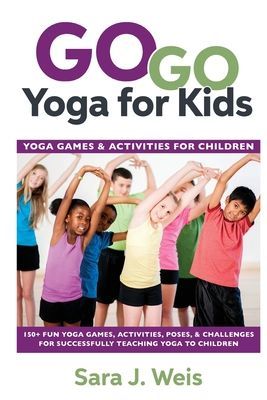 Go Go Yoga for Kids: Yoga Games & Activities for Children: 150+ Fun Yoga Games, Activities, Poses, & Challenges for Successfully Teaching Y (Weis Sara J.)(Paperback)