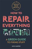 How to Repair Everything - A Green Guide to Fixing Stuff (Harper Nick)(Paperback / softback)