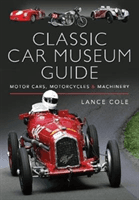 Classic Car Museum Guide - Motor Cars, Motorcycles and Machinery (Cole Lance)(Pevná vazba)