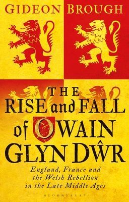 Rise and Fall of Owain Glyn Dwr - England, France and the Welsh Rebellion in the Late Middle Ages (Brough Gideon (Cardiff University UK))(Paperback / softback)