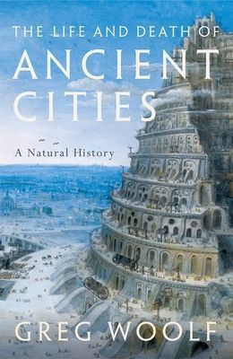Life and Death of Ancient Cities - A Natural History (Woolf Greg (Director Institute of Classical Studies Director Institute of Classical Studies University of London))(Pevná vazba)
