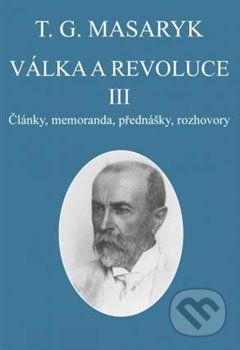 Válka a revoluce III. - Články, memoranda, přednášky, rozhovory - Masaryk Tomáš Garrigue