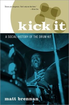 Kick It - A Social History of the Drum Kit (Brennan Matt (Reader in Popular Music Reader in Popular Music University of Glasgow))(Paperback / softback)