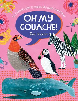 Oh My Gouache! - The beginner's guide to painting with opaque watercolour (Ingram Zoe)(Paperback / softback)