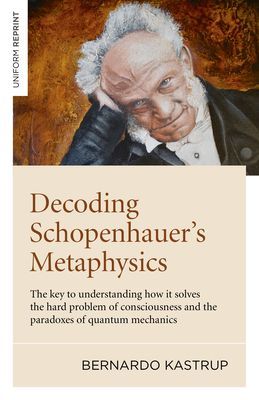 Decoding Schopenhauer's Metaphysics - The key to understanding how it solves the hard problem of consciousness and the paradoxes of quantum mechanics (Kastrup Bernardo)(Paperback / softback)