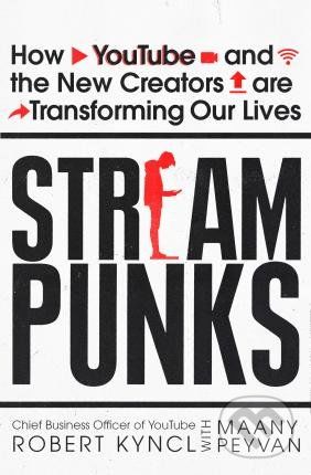 Streampunks : How YouTube and the New Creators are Transforming Our Lives - Kyncl Robert