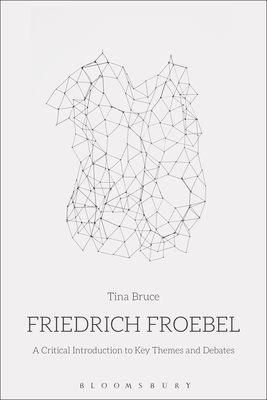 Friedrich Froebel - A Critical Introduction to Key Themes and Debates (Bruce Professor Tina (University of Roehampton UK))(Paperback / softback)