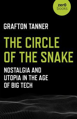 Circle of the Snake, The - Nostalgia and Utopia in the Age of Big Tech (Tanner Grafton)(Paperback / softback)