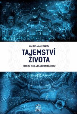 Tajemství života - Moderní věda a pradávná moudrost - Gupta Gaurí Šankar