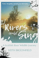 If Rivers Could Sing: A Scottish River Wildlife Journey - A Year in the Life of the River Devon as it flows through the  Counties of Perthshire, Kinross-shire & Clackmannanshire (Broomfield Keith)(Paperback / softback)