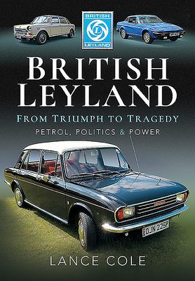 British Leyland - From Triumph to Tragedy. Petrol, Politics and Power (Cole Lance)(Pevná vazba)