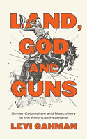 Land, God, and Guns - Settler Colonialism and Masculinity  in the American Heartland (Gahman Levi)(Pevná vazba)