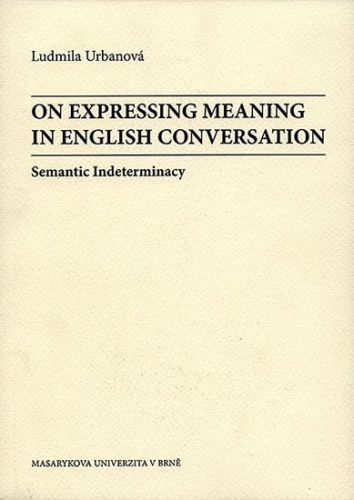 On Expressing Meaning in English Conversation: Semantic Indeterminacy - Urbanová Ludmila, Brožovaná