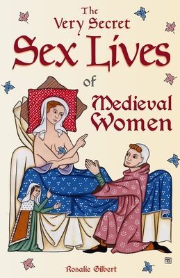 The Very Secret Sex Lives of Medieval Women: An Inside Look at Women & Sex in Medieval Times (True Stories, Women in History) (Gilbert Rosalie)(Paperback)