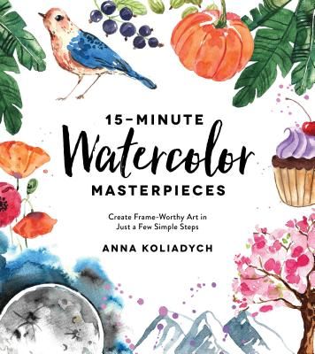 15-Minute Watercolor Masterpieces - Create Frame-Worthy Art in Just a Few Simple Steps (Koliadych Anna)(Paperback / softback)