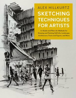 Sketching Techniques for Artists - In-Studio and Plein-Air Methods for Drawing and Painting Still Lifes, Landscapes, Architecture, Faces and Figures, and More (Hillkurtz Alex)(Paperback / softback)